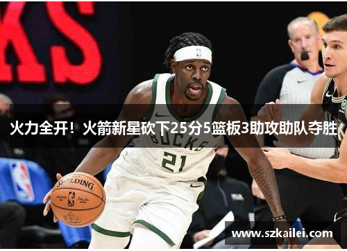 火力全开！火箭新星砍下25分5篮板3助攻助队夺胜