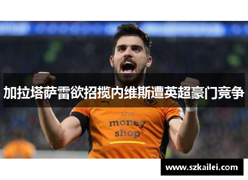 加拉塔萨雷欲招揽内维斯遭英超豪门竞争